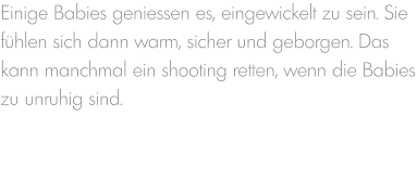 Einige Babies geniessen es, eingewickelt zu sein. Sie fühlen sich dann warm, sicher und geborgen. Das kann manchmal ein shooting retten, wenn die Babies zu unruhig sind.